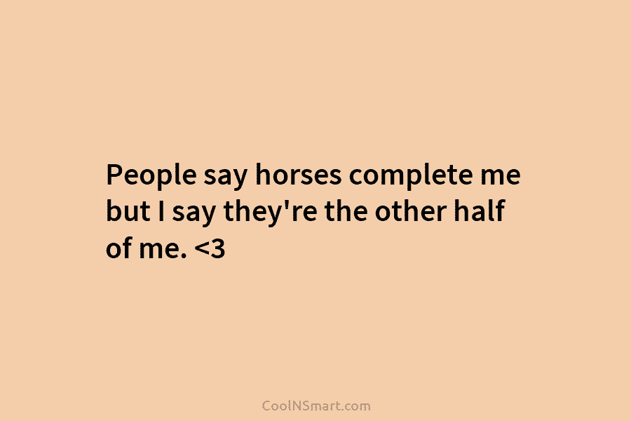People say horses complete me but I say they’re the other half of me.