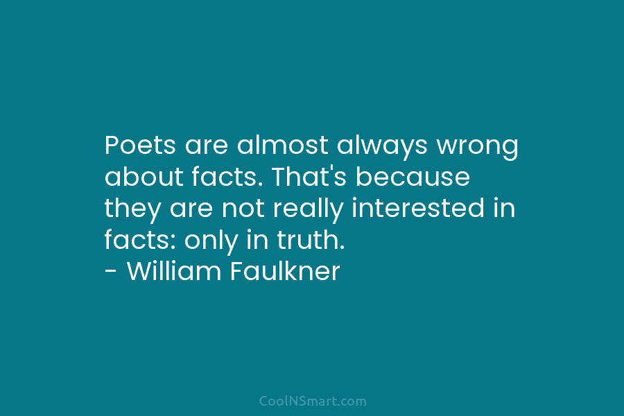 Poets are almost always wrong about facts. That’s because they are not really interested in facts: only in truth. –...