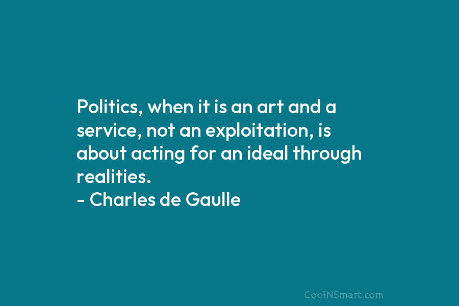 Politics, when it is an art and a service, not an exploitation, is about acting...