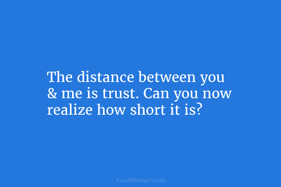 The distance between you & me is trust. Can you now realize how short it...