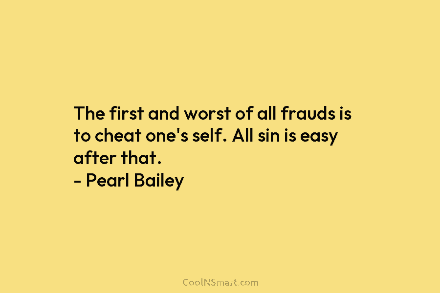 The first and worst of all frauds is to cheat one’s self. All sin is easy after that. – Pearl...