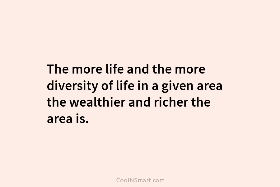 The more life and the more diversity of life in a given area the wealthier...