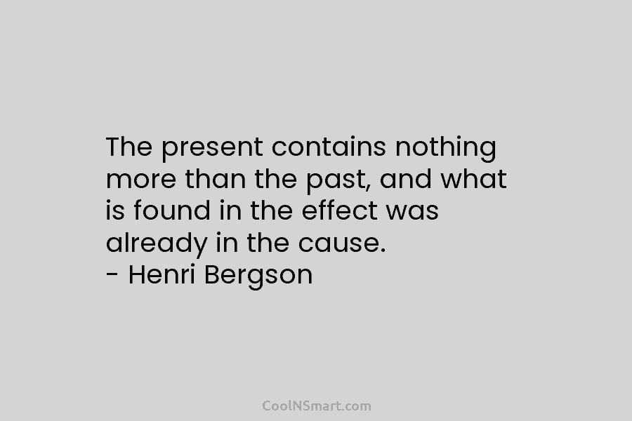 The present contains nothing more than the past, and what is found in the effect...
