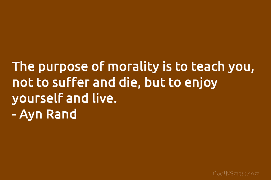 The purpose of morality is to teach you, not to suffer and die, but to enjoy yourself and live. –...