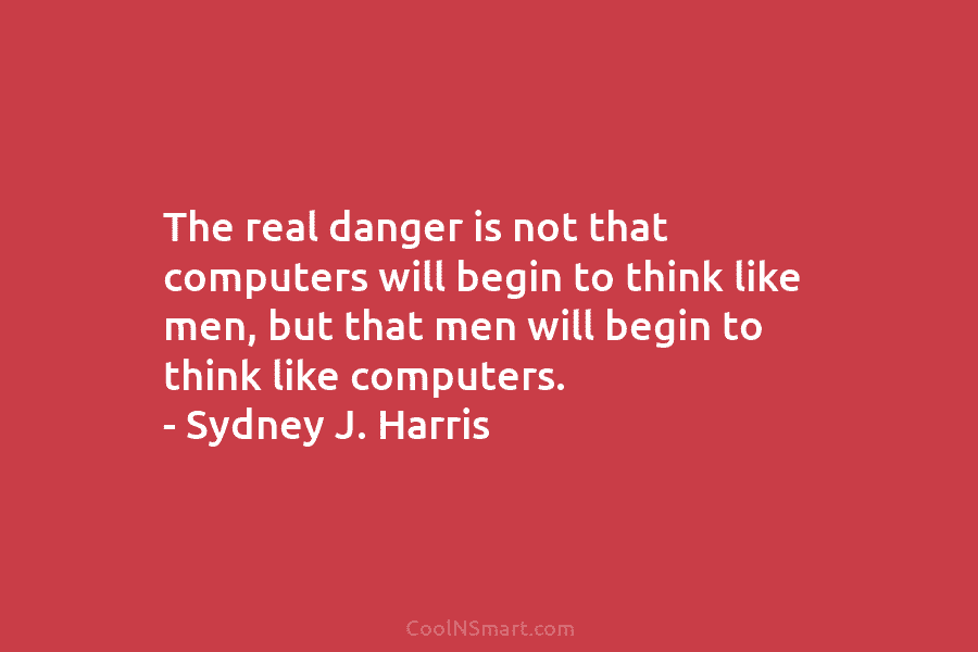 The real danger is not that computers will begin to think like men, but that...
