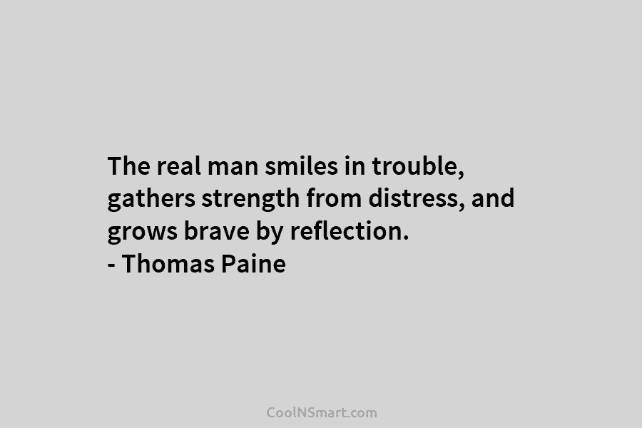 The real man smiles in trouble, gathers strength from distress, and grows brave by reflection....