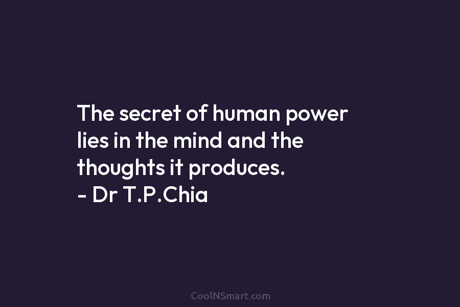 The secret of human power lies in the mind and the thoughts it produces. –...