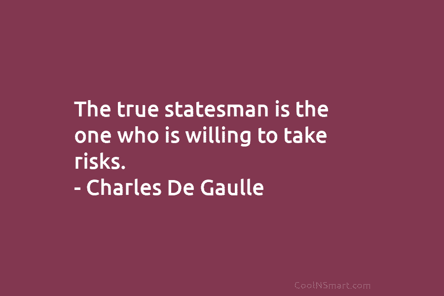 The true statesman is the one who is willing to take risks. – Charles De...