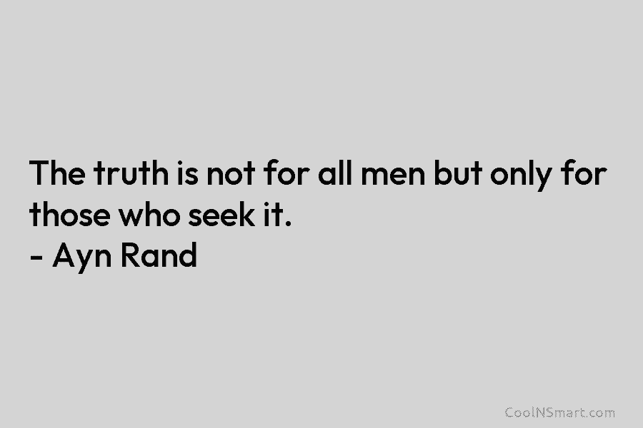 The truth is not for all men but only for those who seek it. –...