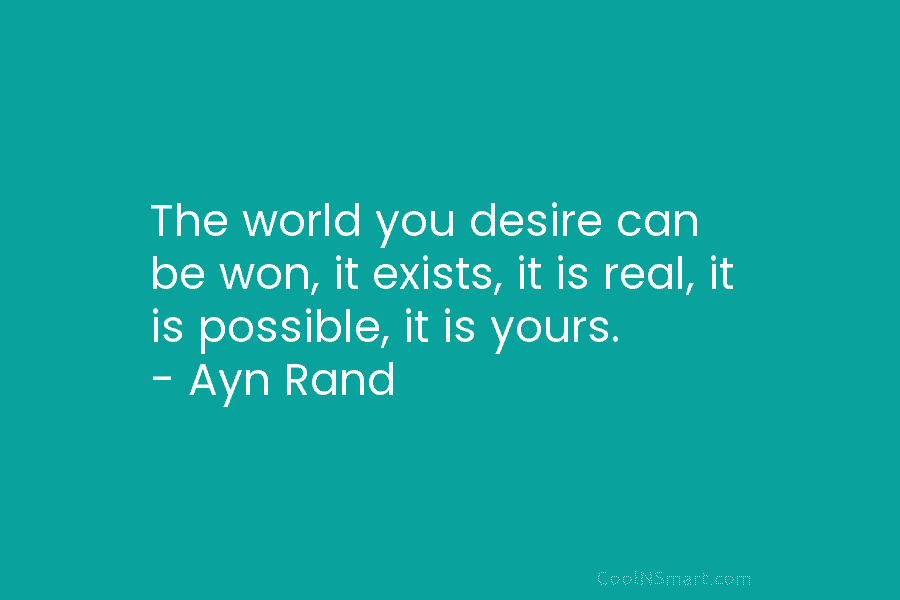 The world you desire can be won, it exists, it is real, it is possible, it is yours. – Ayn...