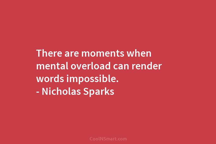 There are moments when mental overload can render words impossible. – Nicholas Sparks