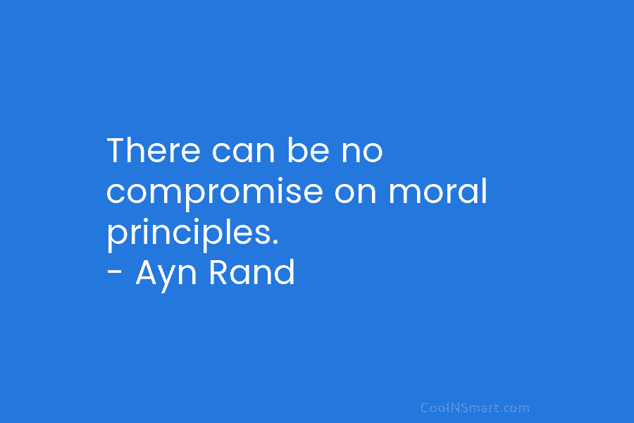 There can be no compromise on moral principles. – Ayn Rand