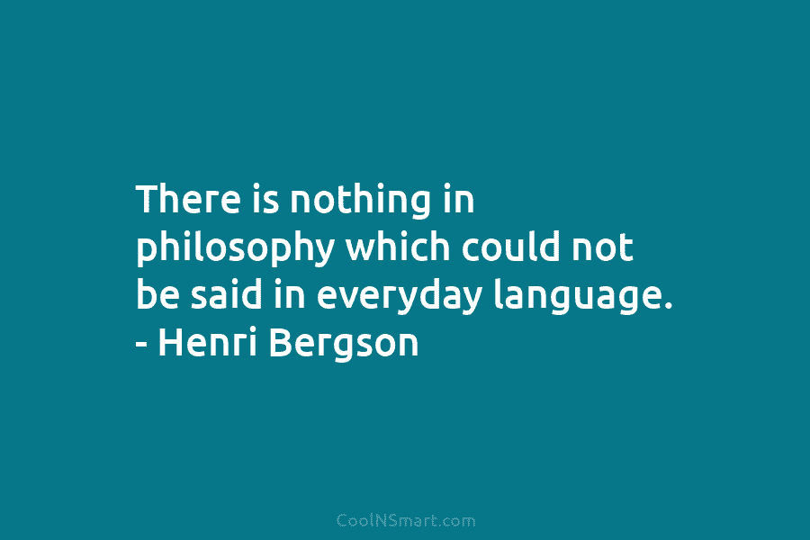 There is nothing in philosophy which could not be said in everyday language. – Henri...