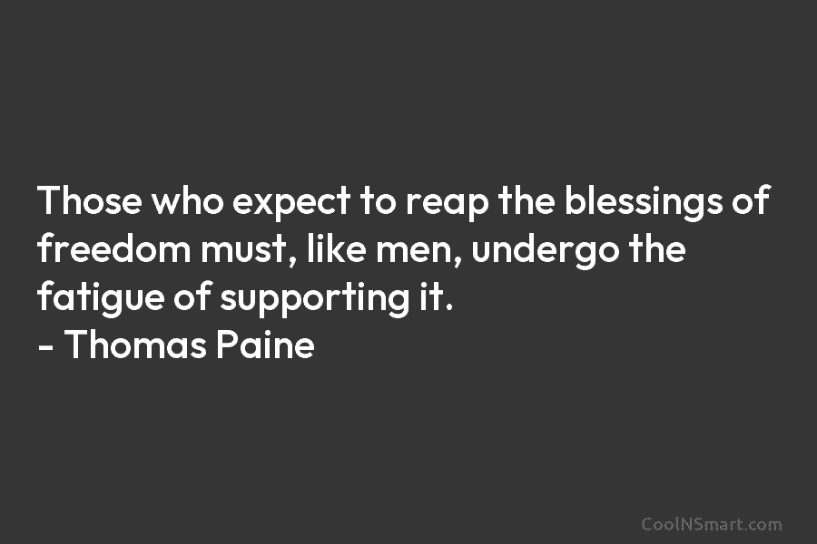 Those who expect to reap the blessings of freedom must, like men, undergo the fatigue...