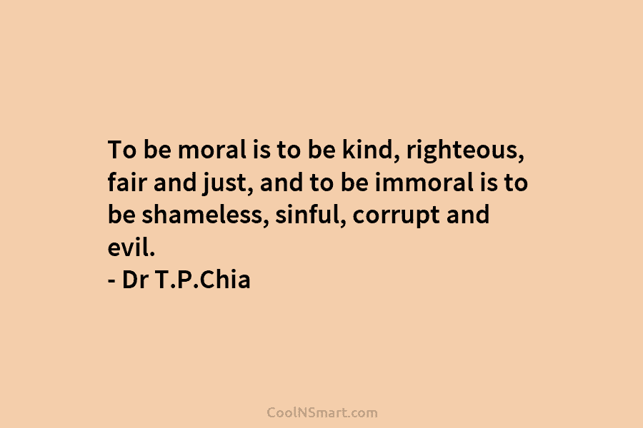 To be moral is to be kind, righteous, fair and just, and to be immoral is to be shameless, sinful,...
