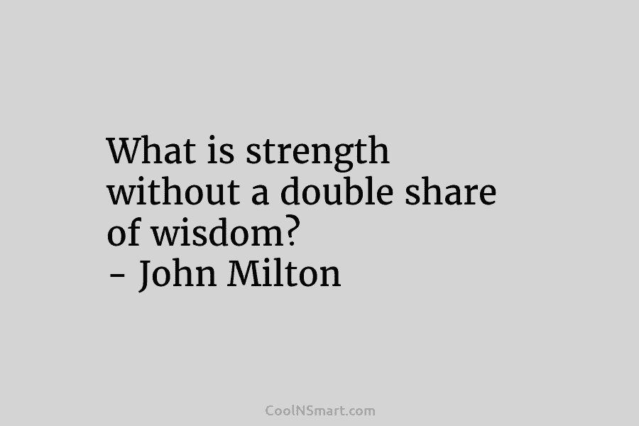 What is strength without a double share of wisdom? – John Milton