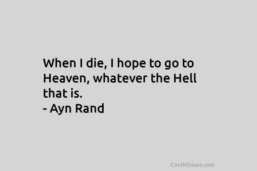 When I die, I hope to go to Heaven, whatever the Hell that is. –...