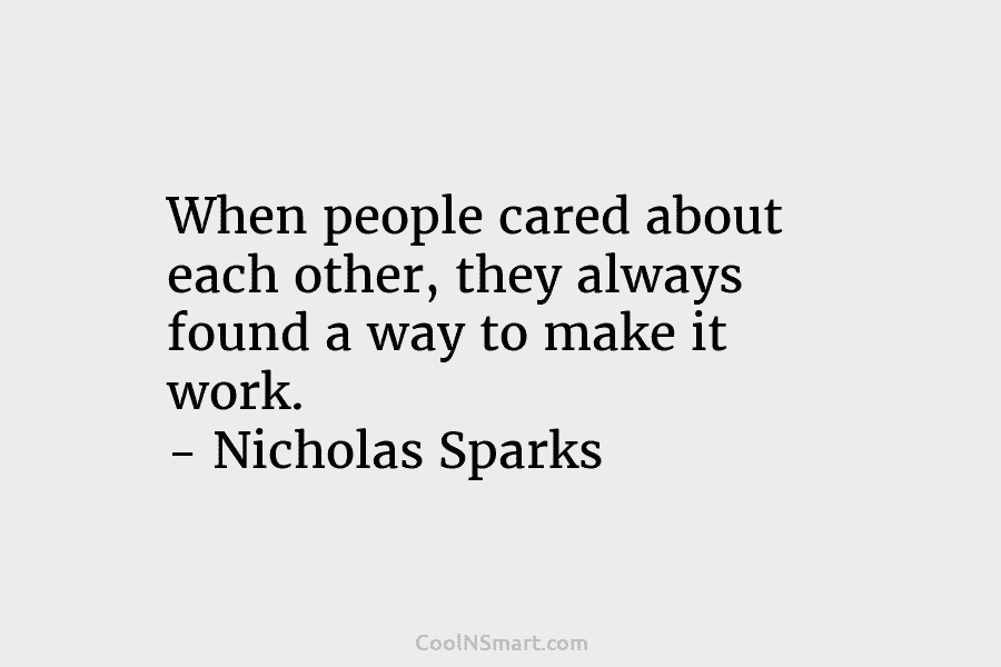 When people cared about each other, they always found a way to make it work. – Nicholas Sparks