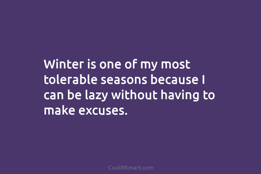 Winter is one of my most tolerable seasons because I can be lazy without having...