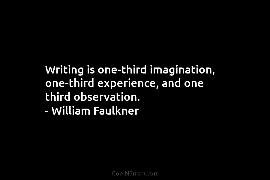 Writing is one-third imagination, one-third experience, and one third observation. – William Faulkner