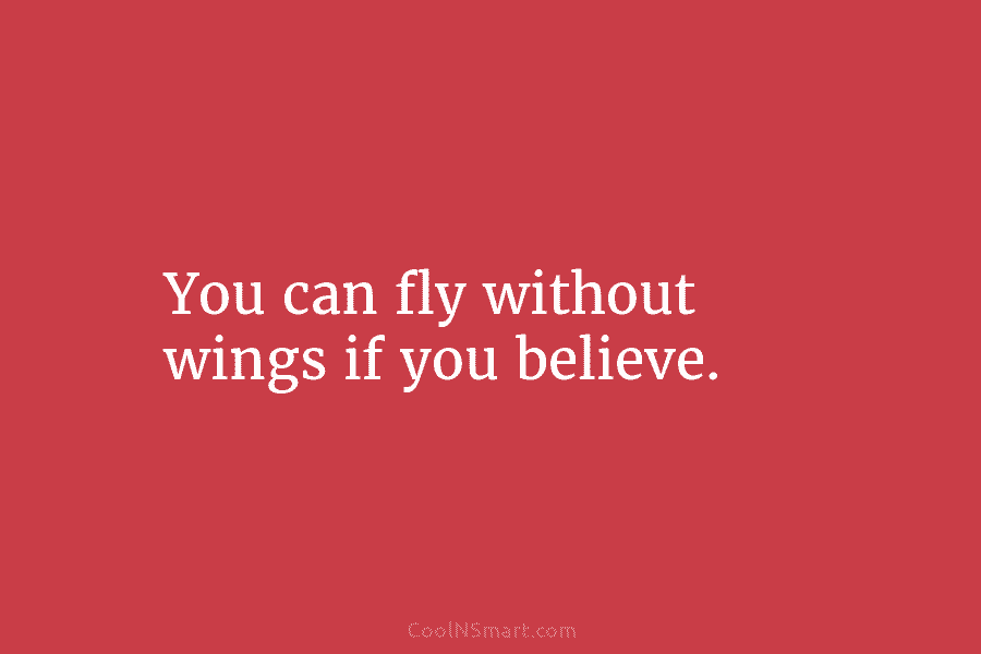 You can fly without wings if you believe.