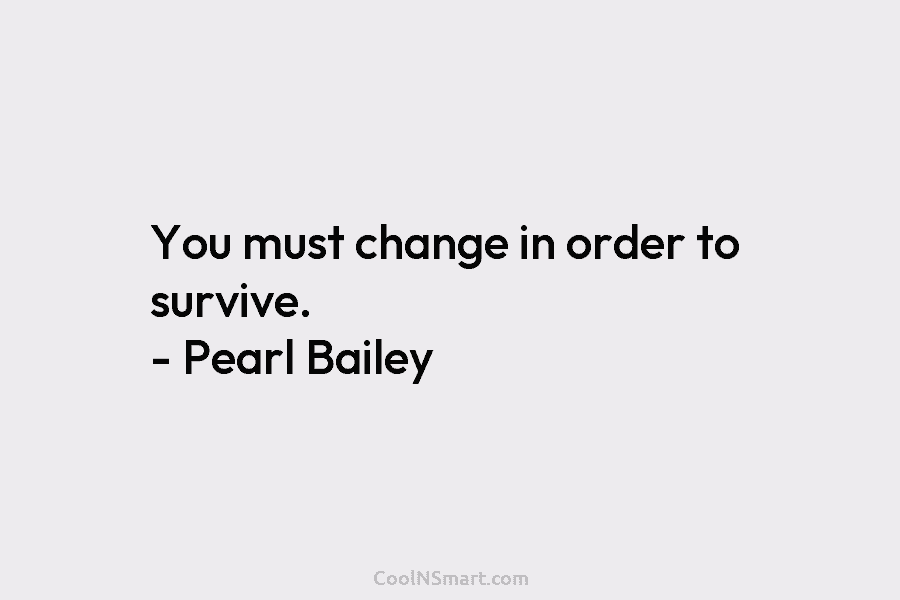 You must change in order to survive. – Pearl Bailey