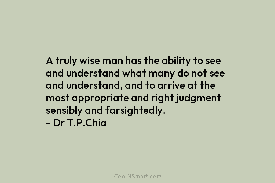 A truly wise man has the ability to see and understand what many do not...