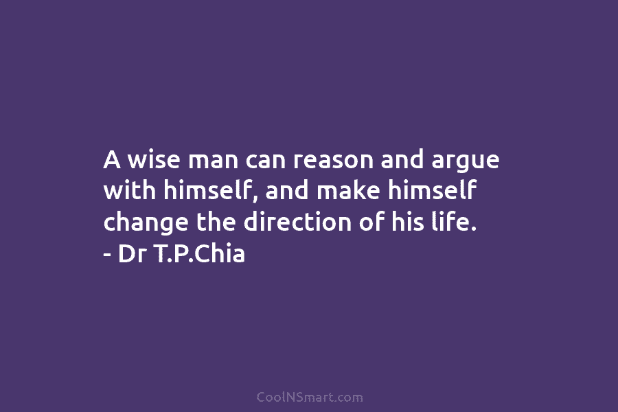 A wise man can reason and argue with himself, and make himself change the direction...