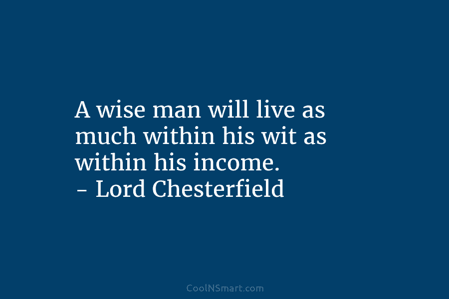A wise man will live as much within his wit as within his income. –...