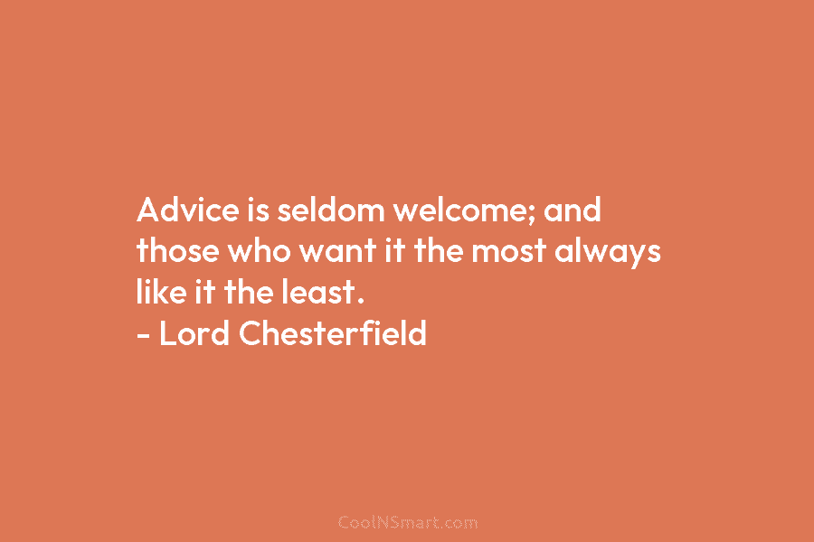 Advice is seldom welcome; and those who want it the most always like it the...