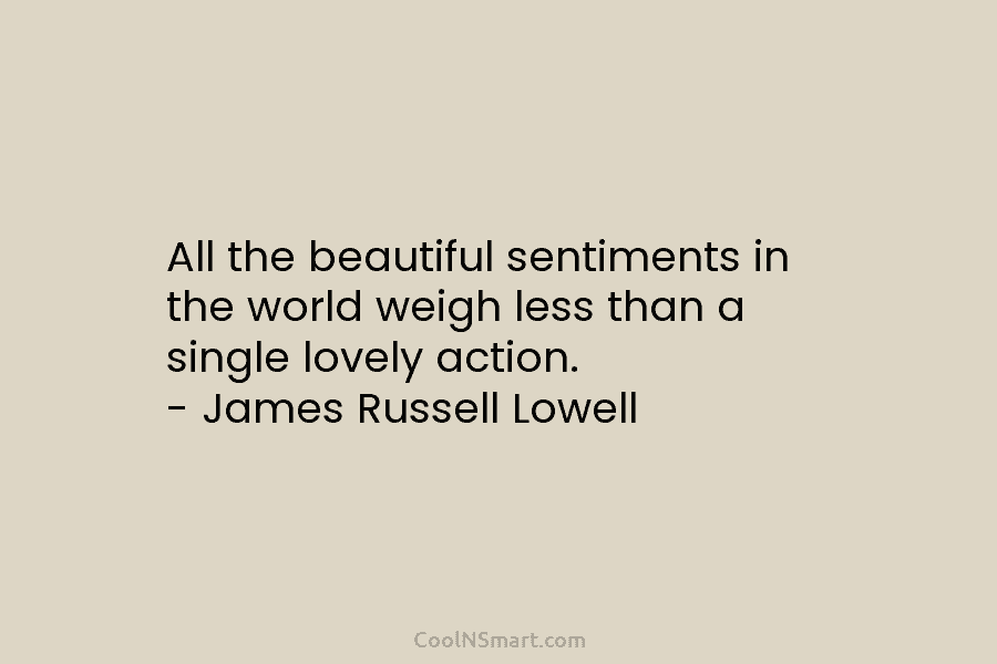 All the beautiful sentiments in the world weigh less than a single lovely action. –...