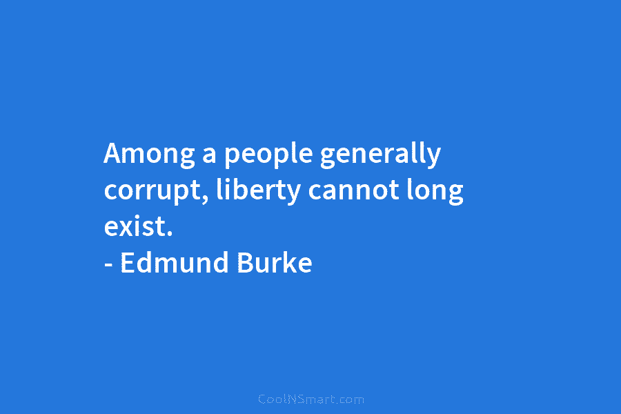 Among a people generally corrupt, liberty cannot long exist. – Edmund Burke