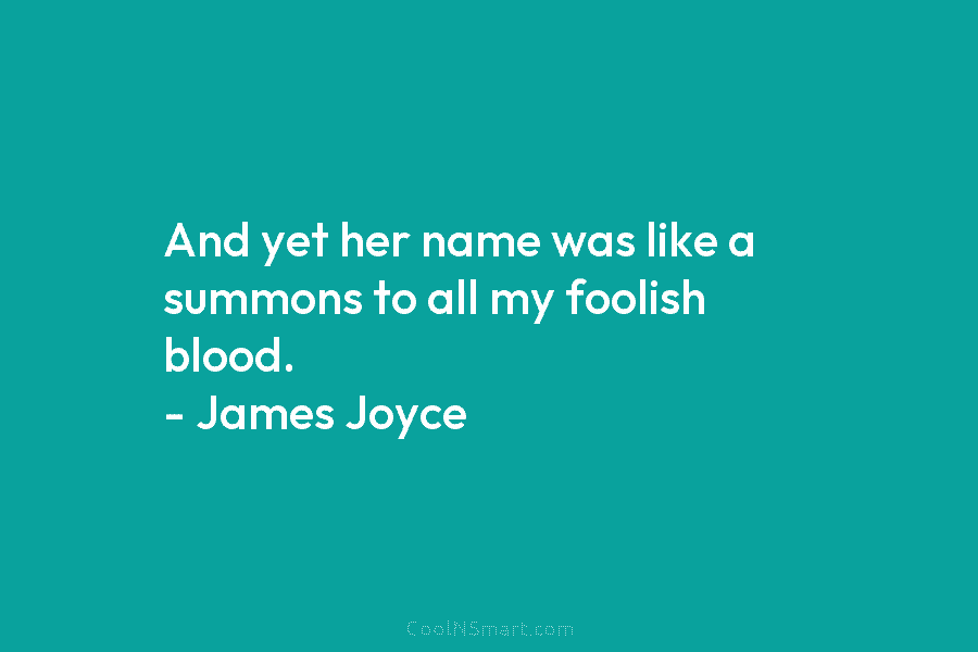 And yet her name was like a summons to all my foolish blood. – James...
