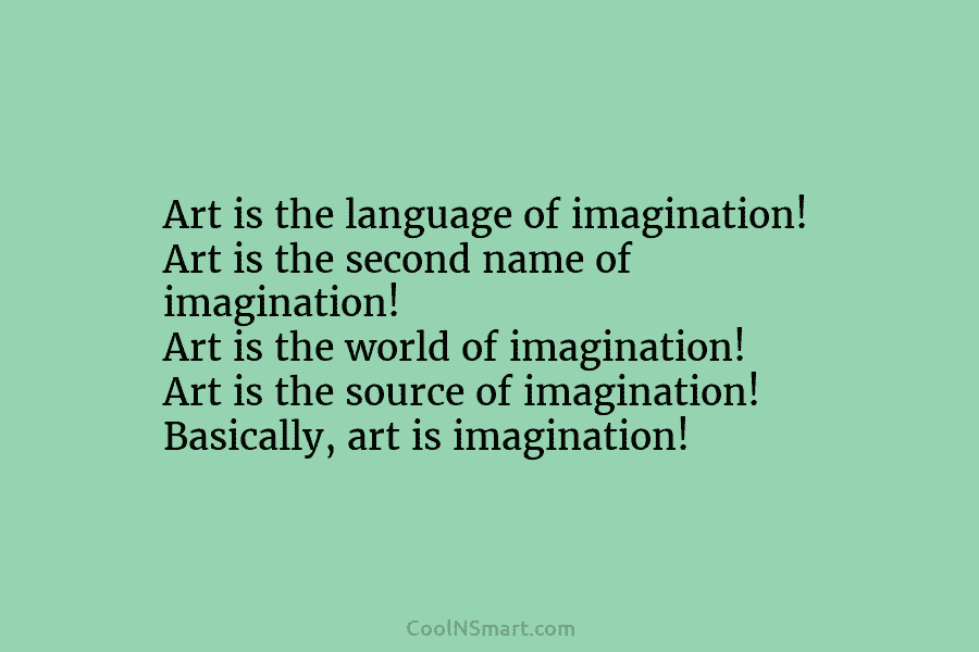 Art is the language of imagination! Art is the second name of imagination! Art is the world of imagination! Art...