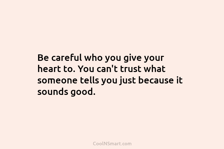 Be careful who you give your heart to. You can’t trust what someone tells you...