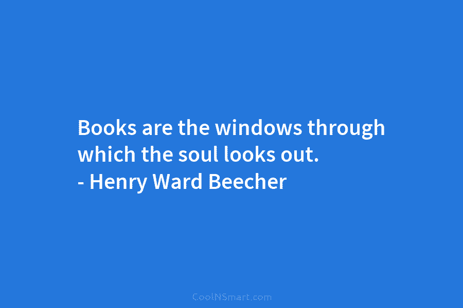 Books are the windows through which the soul looks out. – Henry Ward Beecher