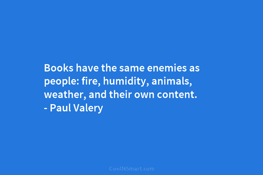 Books have the same enemies as people: fire, humidity, animals, weather, and their own content....
