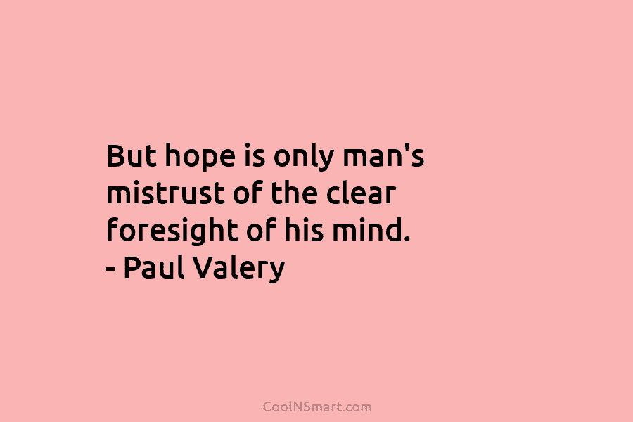 But hope is only man’s mistrust of the clear foresight of his mind. – Paul...