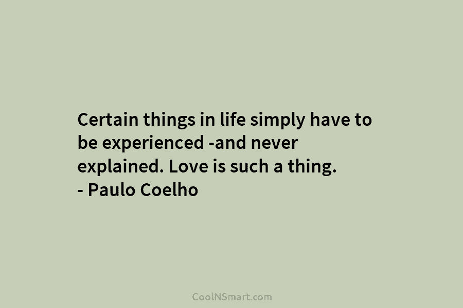 Certain things in life simply have to be experienced -and never explained. Love is such a thing. – Paulo Coelho