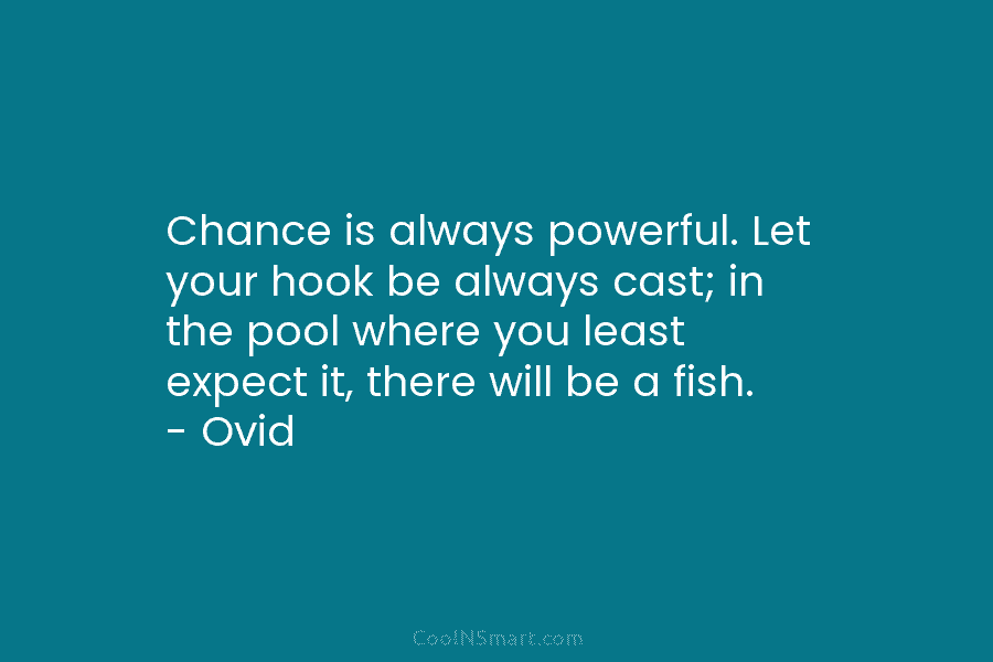 Chance is always powerful. Let your hook be always cast; in the pool where you least expect it, there will...