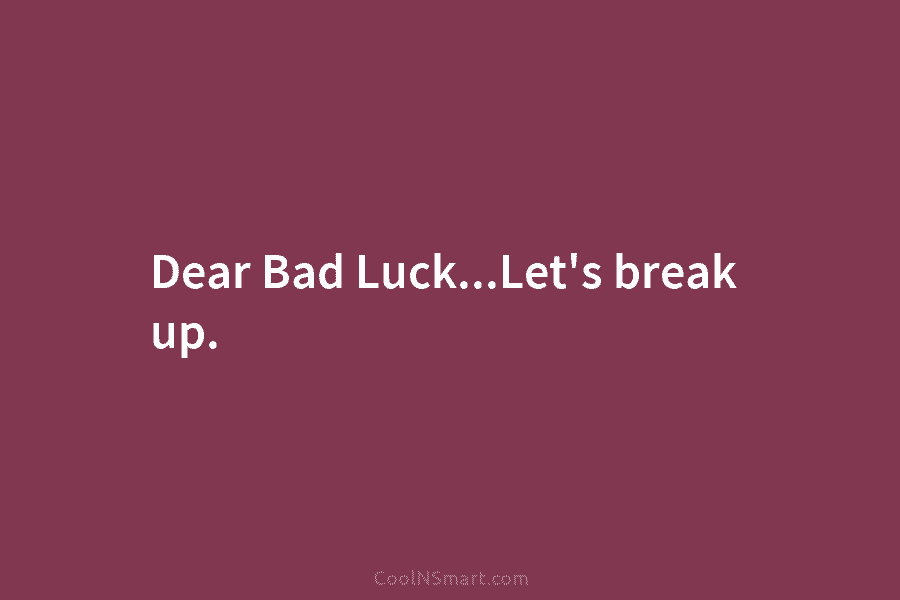 Dear Bad Luck…Let’s break up.