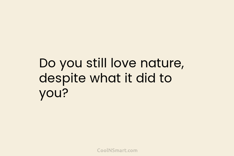 Do you still love nature, despite what it did to you?