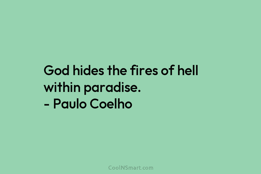 God hides the fires of hell within paradise. – Paulo Coelho
