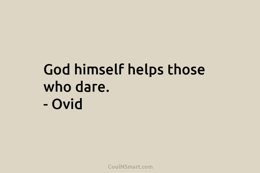 God himself helps those who dare. – Ovid