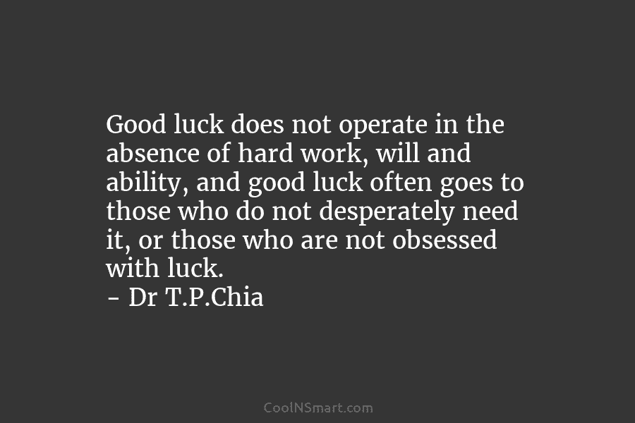 Good luck does not operate in the absence of hard work, will and ability, and good luck often goes to...