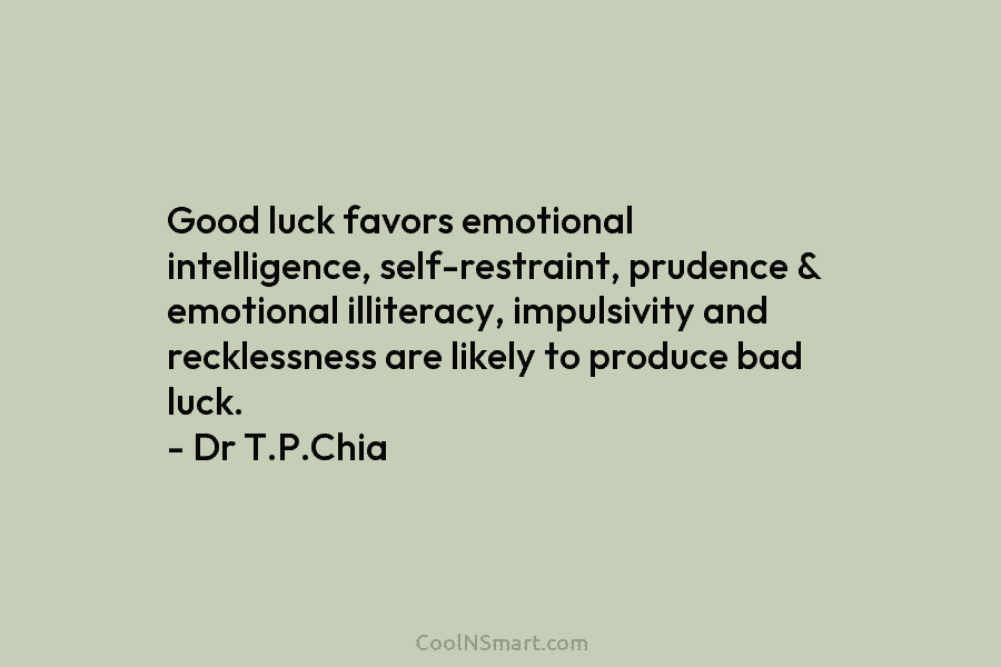Good luck favors emotional intelligence, self-restraint, prudence & emotional illiteracy, impulsivity and recklessness are likely to produce bad luck. –...