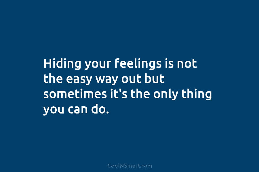 Hiding your feelings is not the easy way out but sometimes it’s the only thing you can do.
