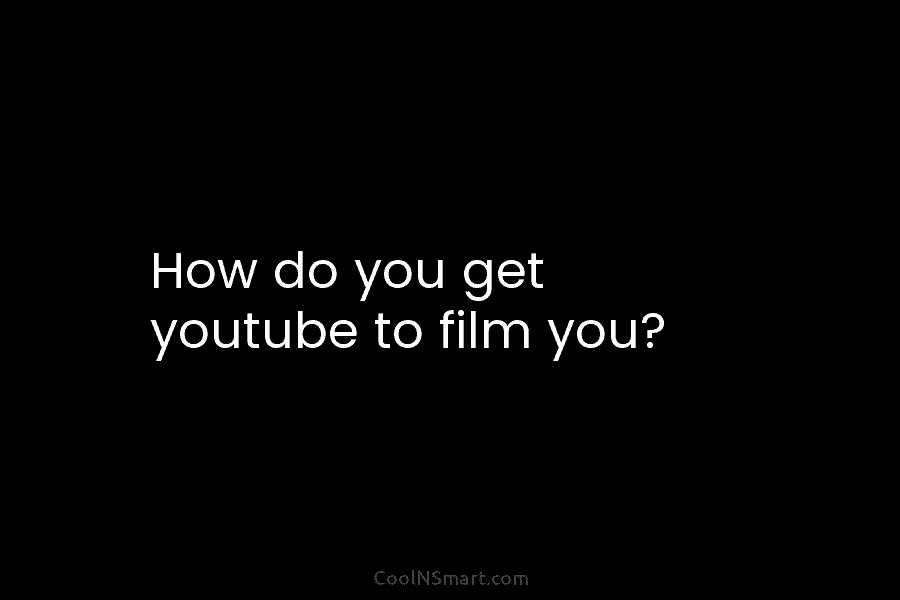 How do you get youtube to film you?