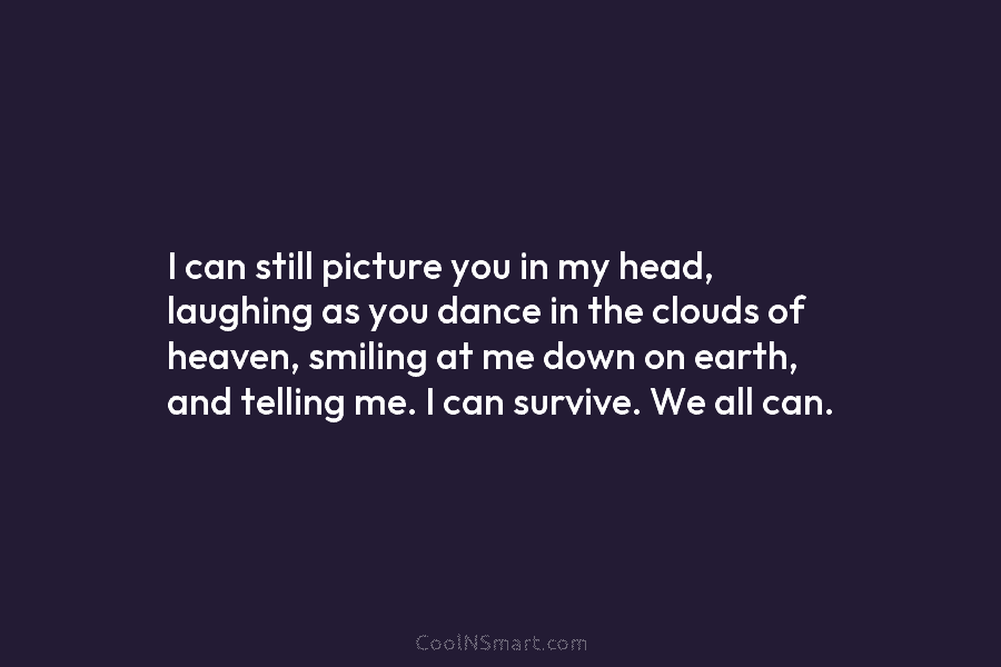 I can still picture you in my head, laughing as you dance in the clouds...