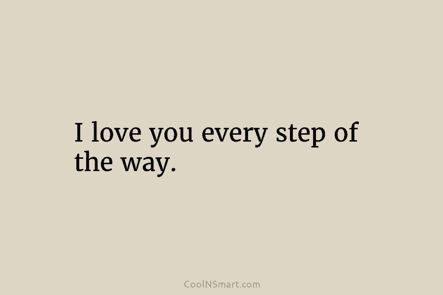 I love you every step of the way.